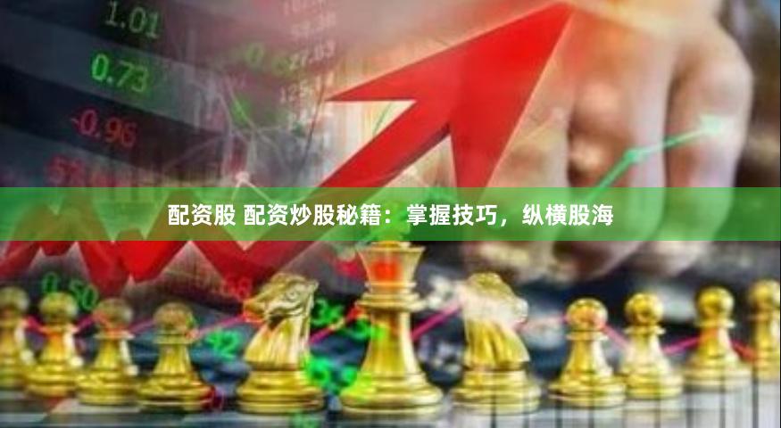 配资股 配资炒股秘籍：掌握技巧，纵横股海