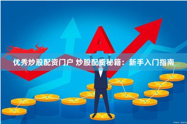 优秀炒股配资门户 炒股配资秘籍：新手入门指南