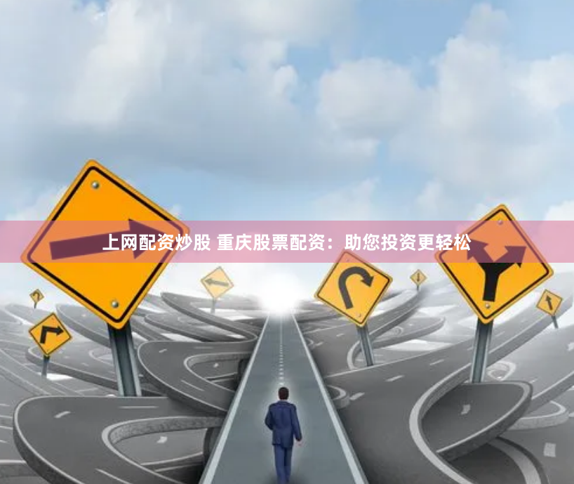 上网配资炒股 重庆股票配资：助您投资更轻松