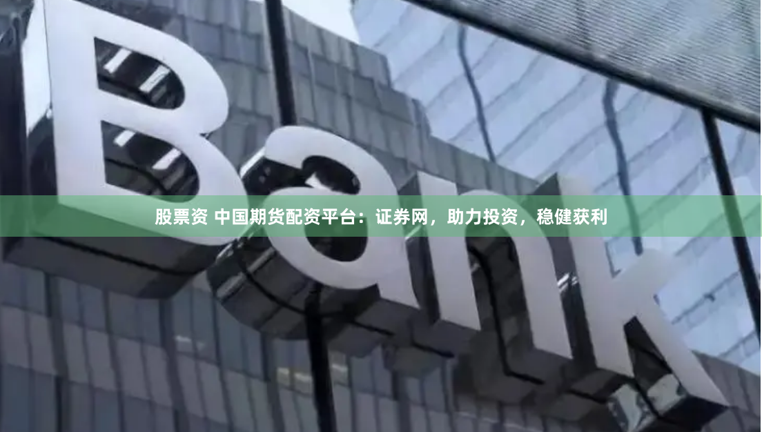 股票资 中国期货配资平台：证券网，助力投资，稳健获利