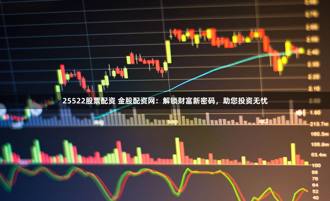 25522股票配资 金股配资网：解锁财富新密码，助您投资无忧