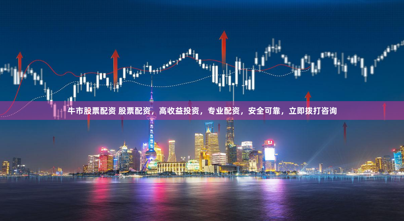 牛市股票配资 股票配资，高收益投资，专业配资，安全可靠，立即拨打咨询
