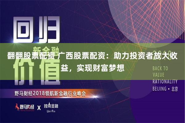 翻翻股票配资 广西股票配资：助力投资者放大收益，实现财富梦想
