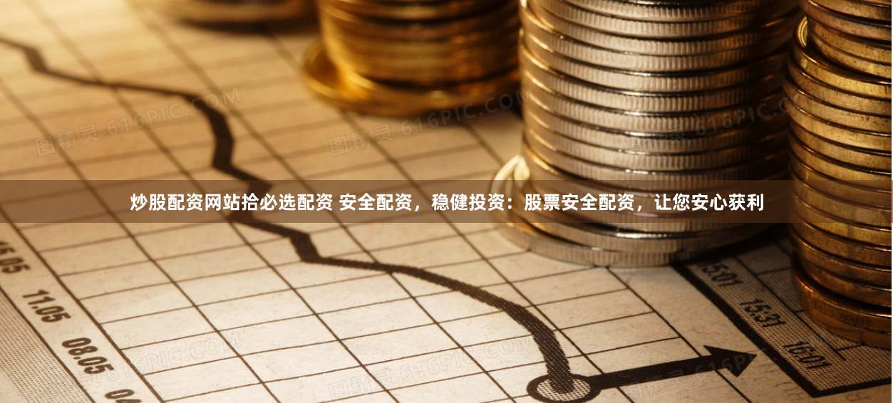 炒股配资网站拾必选配资 安全配资，稳健投资：股票安全配资，让您安心获利