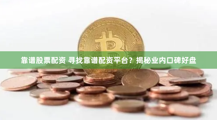 靠谱股票配资 寻找靠谱配资平台？揭秘业内口碑好盘