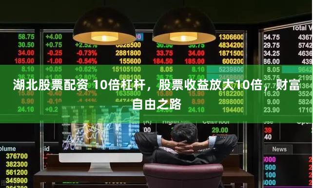 湖北股票配资 10倍杠杆，股票收益放大10倍，财富自由之路