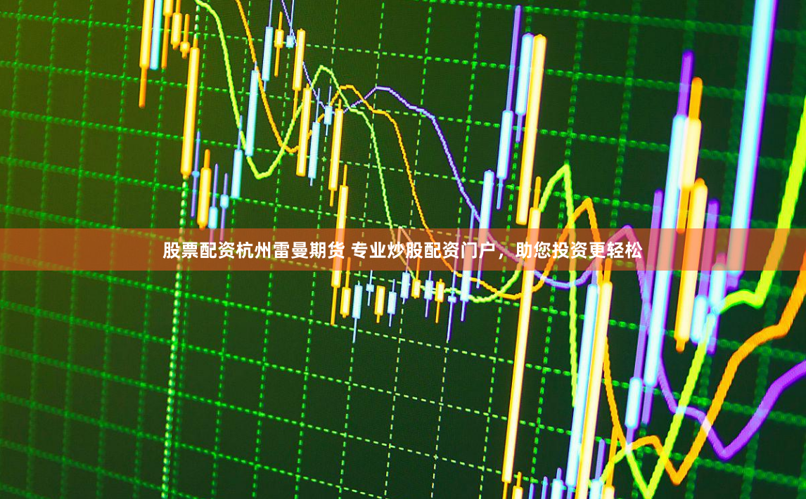 股票配资杭州雷曼期货 专业炒股配资门户，助您投资更轻松