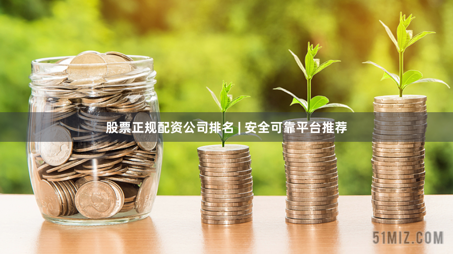 股票正规配资公司排名 | 安全可靠平台推荐