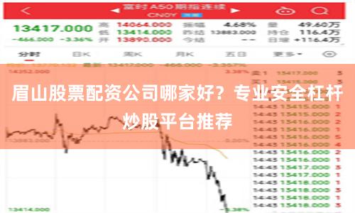 眉山股票配资公司哪家好？专业安全杠杆炒股平台推荐