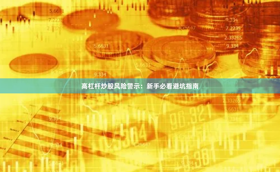 高杠杆炒股风险警示：新手必看避坑指南